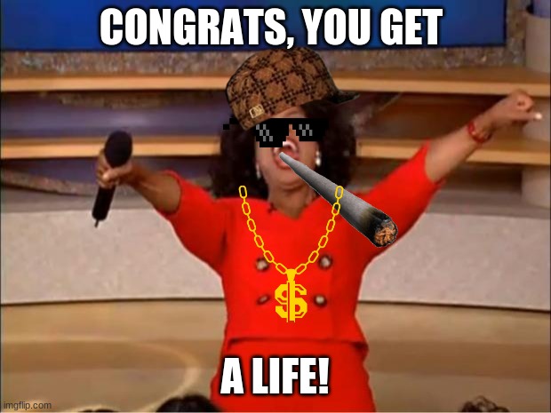 jeez oprah | CONGRATS, YOU GET; A LIFE! | image tagged in memes,oprah you get a | made w/ Imgflip meme maker