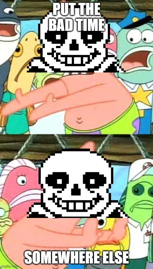 Put It Somewhere Else Patrick Meme | PUT THE BAD TIME; SOMEWHERE ELSE | image tagged in memes,put it somewhere else patrick,sans undertale,you're gonna have a bad time | made w/ Imgflip meme maker