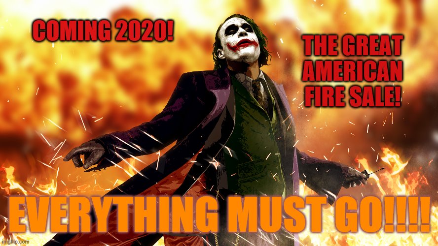 let free market capitalism reign | THE GREAT AMERICAN FIRE SALE! COMING 2020! EVERYTHING MUST GO!!!! | image tagged in oligarchy,devalued assets,corporate capitalism,welcome to the jungle | made w/ Imgflip meme maker