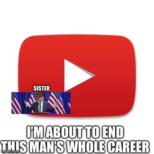 Youtube | SISTER I’M ABOUT TO END THIS MAN’S WHOLE CAREER | image tagged in youtube | made w/ Imgflip meme maker