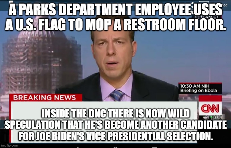 CNN Crazy News Network | A PARKS DEPARTMENT EMPLOYEE USES A U.S. FLAG TO MOP A RESTROOM FLOOR. INSIDE THE DNC THERE IS NOW WILD SPECULATION THAT HE'S BECOME ANOTHER CANDIDATE FOR JOE BIDEN'S VICE PRESIDENTIAL SELECTION. | image tagged in cnn crazy news network | made w/ Imgflip meme maker
