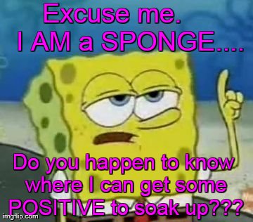 Sponge Bob in search of Positive Attitude  | image tagged in memes,ill have you know spongebob | made w/ Imgflip meme maker