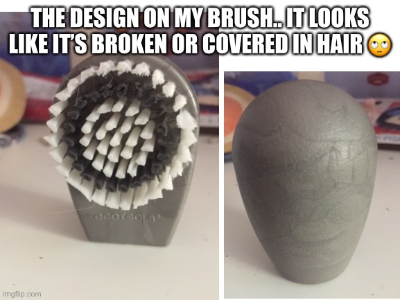 THE DESIGN ON MY BRUSH.. IT LOOKS LIKE IT’S BROKEN OR COVERED IN HAIR 🙄 | image tagged in bad design,you had one job,why | made w/ Imgflip meme maker