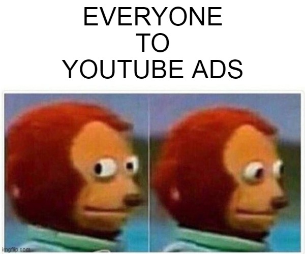 Monkey Puppet Meme | EVERYONE TO YOUTUBE ADS | image tagged in memes,monkey puppet | made w/ Imgflip meme maker