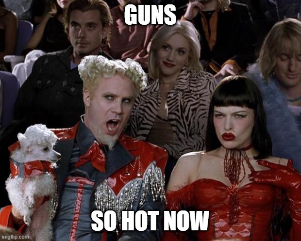 Mugatu So Hot Right Now | GUNS; SO HOT NOW | image tagged in memes,mugatu so hot right now | made w/ Imgflip meme maker
