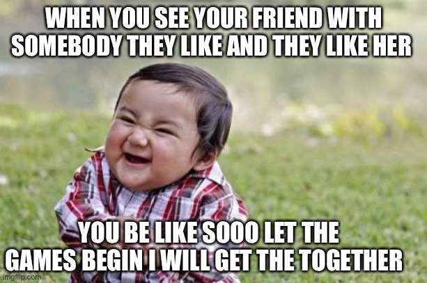 Evil Toddler | WHEN YOU SEE YOUR FRIEND WITH SOMEBODY THEY LIKE AND THEY LIKE HER; YOU BE LIKE SOOO LET THE GAMES BEGIN I WILL GET THE TOGETHER | image tagged in memes,evil toddler | made w/ Imgflip meme maker