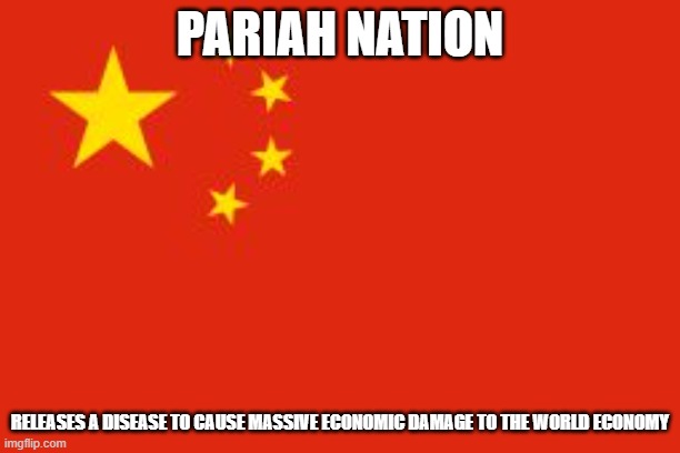 Chinese flag | PARIAH NATION; RELEASES A DISEASE TO CAUSE MASSIVE ECONOMIC DAMAGE TO THE WORLD ECONOMY | image tagged in chinese flag | made w/ Imgflip meme maker