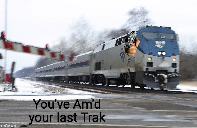 You've Am'd your last Trak (Coming Soon) | You've Am'd your last Trak | image tagged in fast amtrak | made w/ Imgflip meme maker