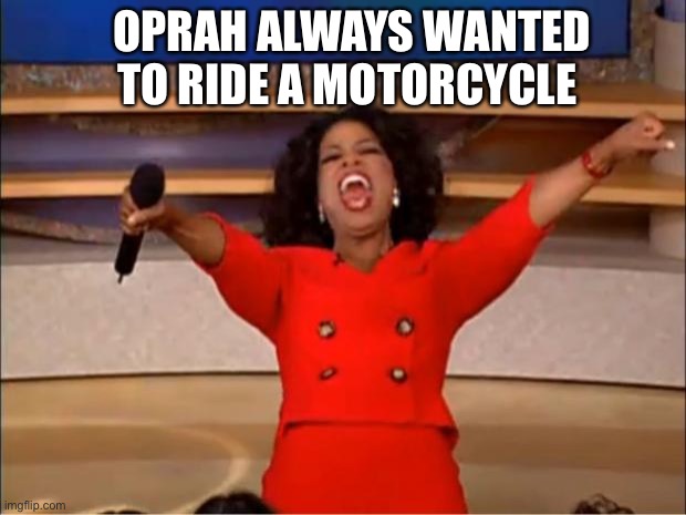 Oprah wants a motorcycle | OPRAH ALWAYS WANTED TO RIDE A MOTORCYCLE | image tagged in memes,oprah you get a,oprah,motorcycle,harley,harley davidson | made w/ Imgflip meme maker
