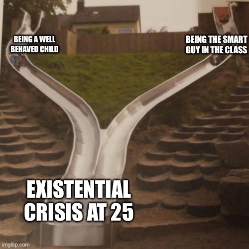 two slides merging | BEING THE SMART GUY IN THE CLASS; BEING A WELL BEHAVED CHILD; EXISTENTIAL CRISIS AT 25 | image tagged in two slides merging | made w/ Imgflip meme maker