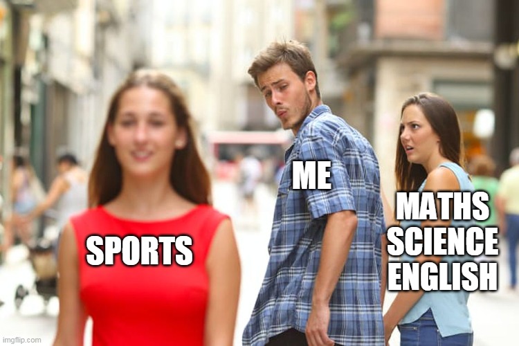 Distracted Boyfriend | ME; MATHS SCIENCE ENGLISH; SPORTS | image tagged in memes,distracted boyfriend | made w/ Imgflip meme maker