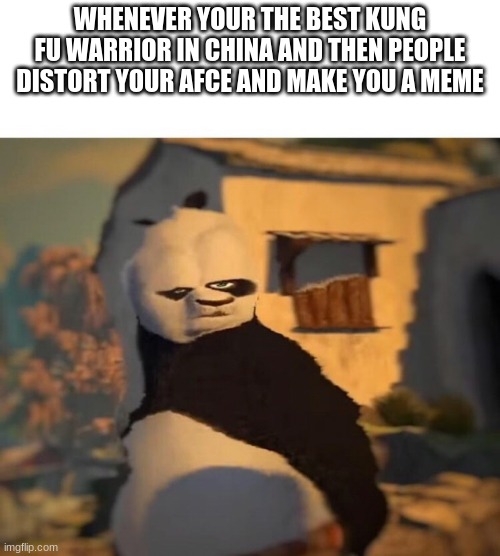Drunk Kung Fu Panda | WHENEVER YOUR THE BEST KUNG FU WARRIOR IN CHINA AND THEN PEOPLE DISTORT YOUR AFCE AND MAKE YOU A MEME | image tagged in drunk kung fu panda | made w/ Imgflip meme maker