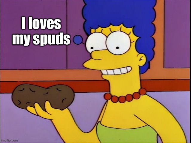 Marge Thinks it's Neat | I loves my spuds | image tagged in marge thinks it's neat | made w/ Imgflip meme maker