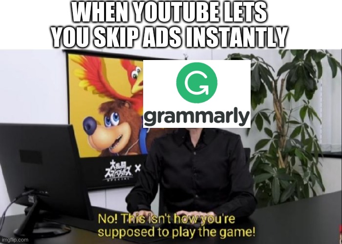 This isn't how you're supposed to play the game! | WHEN YOUTUBE LETS YOU SKIP ADS INSTANTLY | image tagged in this isn't how you're supposed to play the game,ads,funny | made w/ Imgflip meme maker