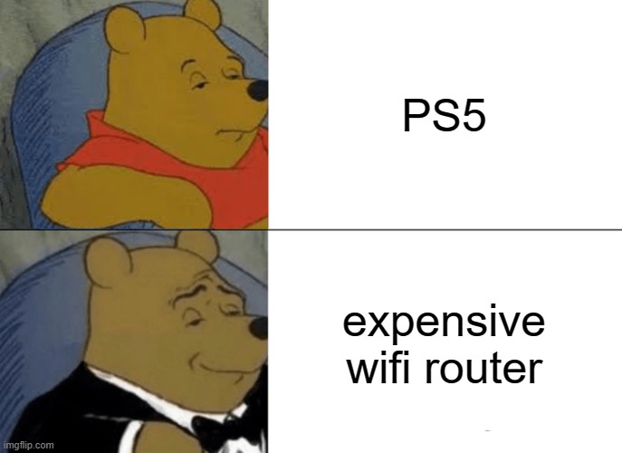 Tuxedo Winnie The Pooh | PS5; expensive wifi router | image tagged in memes,tuxedo winnie the pooh | made w/ Imgflip meme maker