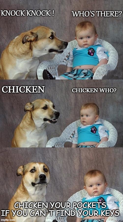 Daily Bad Dad Joke June 6 2020 | KNOCK KNOCK ! WHO'S THERE? CHICKEN WHO? CHICKEN; CHICKEN YOUR POCKETS IF YOU CAN'T FIND YOUR KEYS | image tagged in memes | made w/ Imgflip meme maker