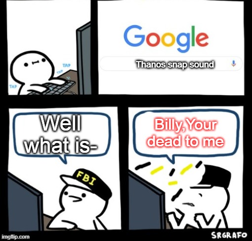 Billy snaps his FBI agent out of existence | Thanos snap sound; Well what is-; Billy,Your dead to me | image tagged in billy snaps his fbi agent out of existence | made w/ Imgflip meme maker