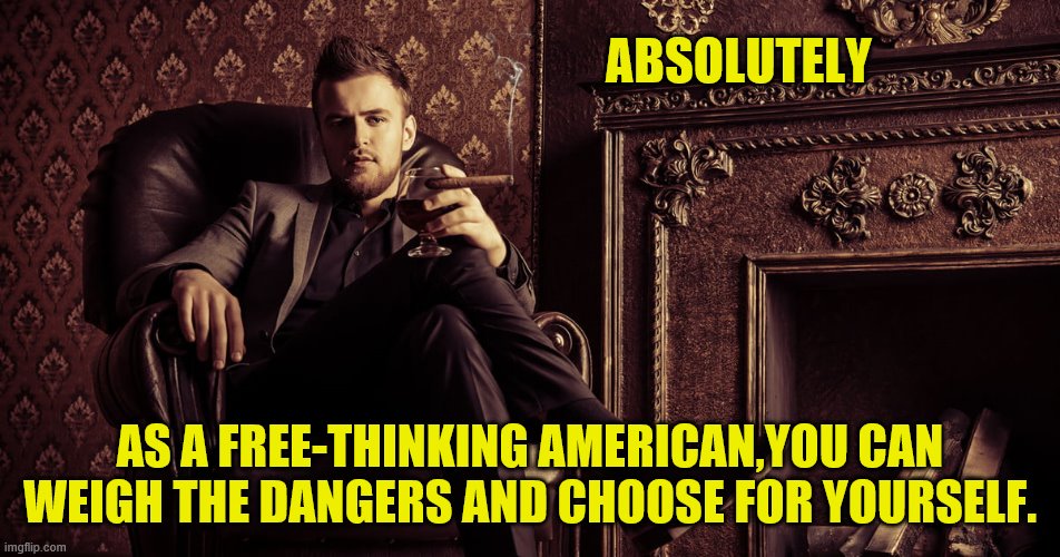 ABSOLUTELY AS A FREE-THINKING AMERICAN,YOU CAN WEIGH THE DANGERS AND CHOOSE FOR YOURSELF. | made w/ Imgflip meme maker
