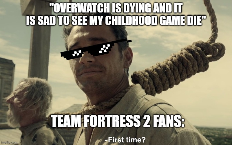 "overwatch is dying" | "OVERWATCH IS DYING AND IT IS SAD TO SEE MY CHILDHOOD GAME DIE"; TEAM FORTRESS 2 FANS: | image tagged in first time | made w/ Imgflip meme maker
