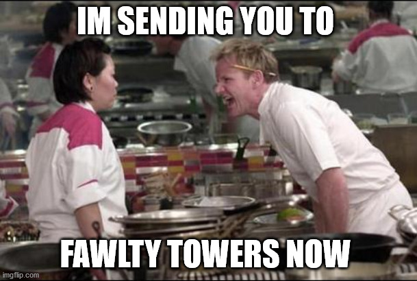 Angry Chef Gordon Ramsay Meme | IM SENDING YOU TO; FAWLTY TOWERS NOW | image tagged in memes,angry chef gordon ramsay | made w/ Imgflip meme maker