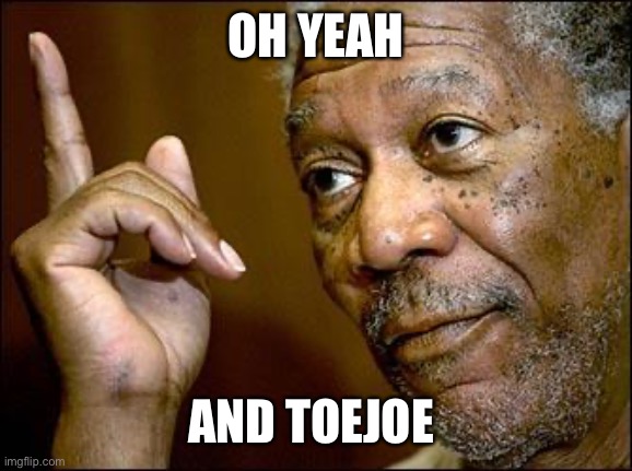 This Morgan Freeman | OH YEAH AND TOEJOE | image tagged in this morgan freeman | made w/ Imgflip meme maker