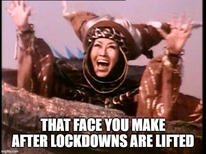 Sick of this | THAT FACE YOU MAKE AFTER LOCKDOWNS ARE LIFTED | image tagged in rita repulsa | made w/ Imgflip meme maker