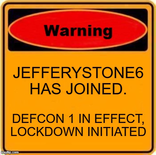 WARNING |  JEFFERYSTONE6 HAS JOINED. DEFCON 1 IN EFFECT, LOCKDOWN INITIATED | image tagged in memes,warning sign | made w/ Imgflip meme maker