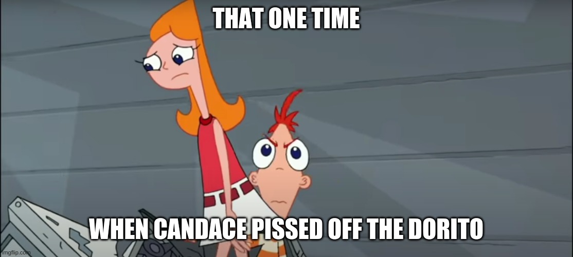 that one time | THAT ONE TIME; WHEN CANDACE PISSED OFF THE DORITO | image tagged in i worry about you sometimes candace | made w/ Imgflip meme maker