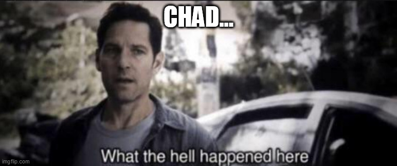 What the hell happened here | CHAD... | image tagged in what the hell happened here | made w/ Imgflip meme maker