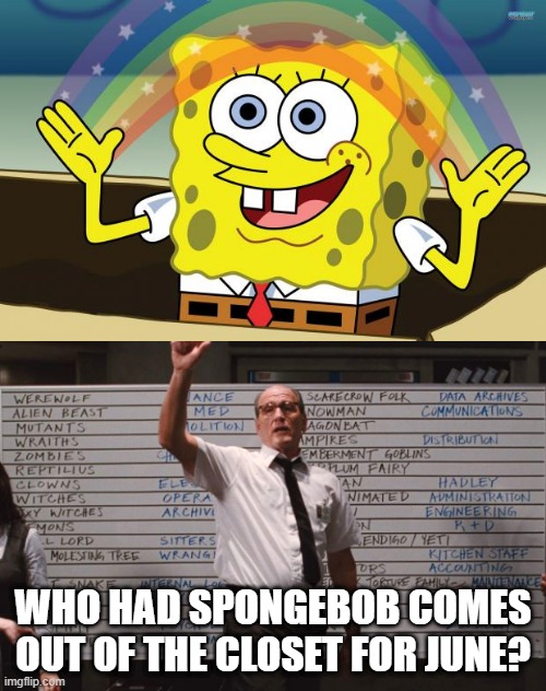 WHO HAD SPONGEBOB COMES OUT OF THE CLOSET FOR JUNE? | image tagged in spongbob,cabin in the woods | made w/ Imgflip meme maker