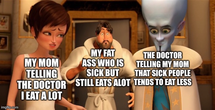 When you sick | MY MOM TELLING THE DOCTOR I EAT A LOT; MY FAT ASS WHO IS SICK BUT STILL EATS A LOT; THE DOCTOR TELLING MY MOM THAT SICK PEOPLE TENDS TO EAT LESS | image tagged in metro man panic | made w/ Imgflip meme maker