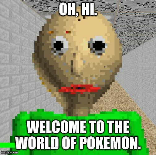 From that meme where baldi was in pokemon | OH, HI. WELCOME TO THE WORLD OF POKEMON. | image tagged in baldi | made w/ Imgflip meme maker
