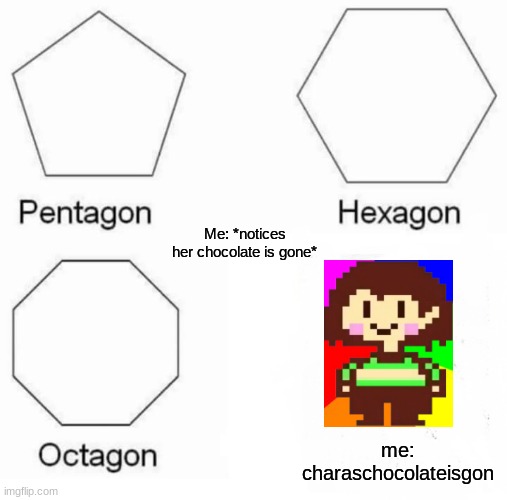 Me: OOF! | Me: *notices her chocolate is gone*; me: charaschocolateisgon | image tagged in memes,pentagon hexagon octagon | made w/ Imgflip meme maker