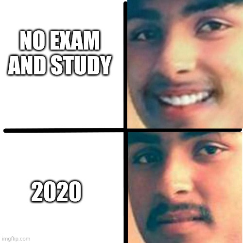 2020 | NO EXAM AND STUDY; 2020 | image tagged in happy and unhappy | made w/ Imgflip meme maker