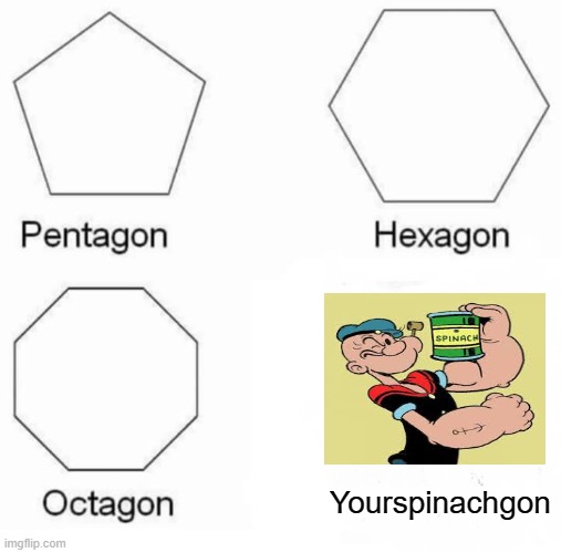 Pentagon Hexagon Octagon Meme | Yourspinachgon | image tagged in memes,pentagon hexagon octagon,popeye | made w/ Imgflip meme maker