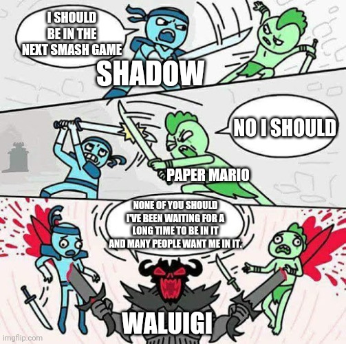Waluigi deserves to be in smash | I SHOULD BE IN THE NEXT SMASH GAME; SHADOW; NO I SHOULD; PAPER MARIO; NONE OF YOU SHOULD I'VE BEEN WAITING FOR A LONG TIME TO BE IN IT AND MANY PEOPLE WANT ME IN IT. WALUIGI | image tagged in sword fight,waluigi,sonic,super smash bros,mario | made w/ Imgflip meme maker