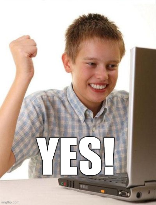 First Day On The Internet Kid Meme | YES! | image tagged in memes,first day on the internet kid | made w/ Imgflip meme maker