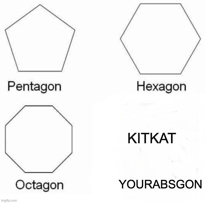 Pentagon Hexagon Octagon | KITKAT; YOURABSGON | image tagged in memes,pentagon hexagon octagon | made w/ Imgflip meme maker