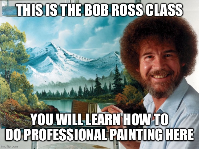 Bob Ross Class Room 121 | THIS IS THE BOB ROSS CLASS; YOU WILL LEARN HOW TO DO PROFESSIONAL PAINTING HERE | image tagged in party like a ross happy birthday | made w/ Imgflip meme maker