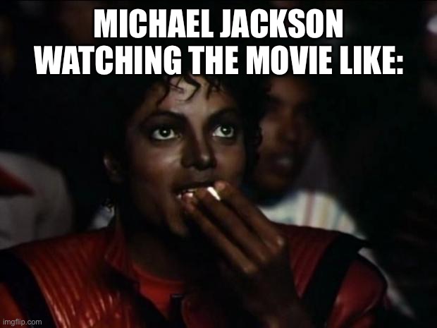 Cuz this is THRILLER | MICHAEL JACKSON WATCHING THE MOVIE LIKE: | image tagged in memes,michael jackson popcorn | made w/ Imgflip meme maker