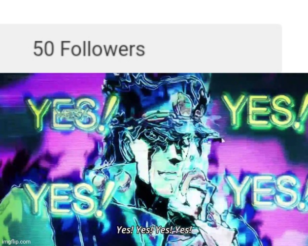I've done it. I got 50 followers! | image tagged in anime yes yes yes yes,congratulations,woo hoo,well boys we did it | made w/ Imgflip meme maker