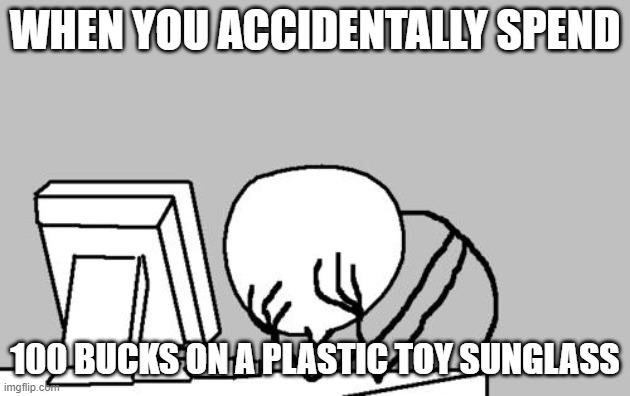 Computer Guy Facepalm Meme | WHEN YOU ACCIDENTALLY SPEND; 100 BUCKS ON A PLASTIC TOY SUNGLASS | image tagged in memes,computer guy facepalm | made w/ Imgflip meme maker
