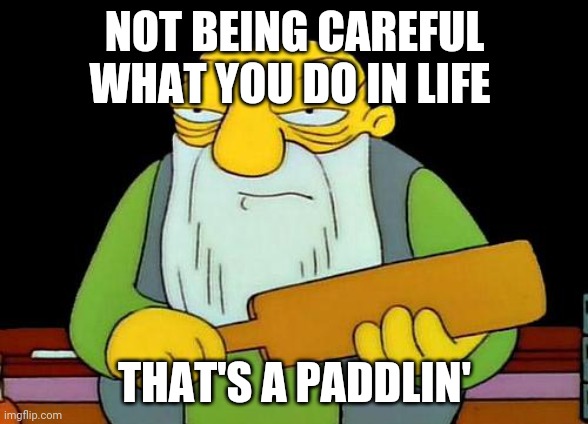 That's a paddlin' | NOT BEING CAREFUL WHAT YOU DO IN LIFE; THAT'S A PADDLIN' | image tagged in memes,that's a paddlin' | made w/ Imgflip meme maker