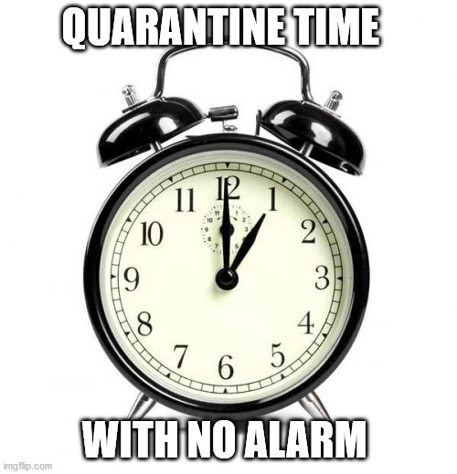 Alarm Clock | QUARANTINE TIME; WITH NO ALARM | image tagged in memes,alarm clock | made w/ Imgflip meme maker