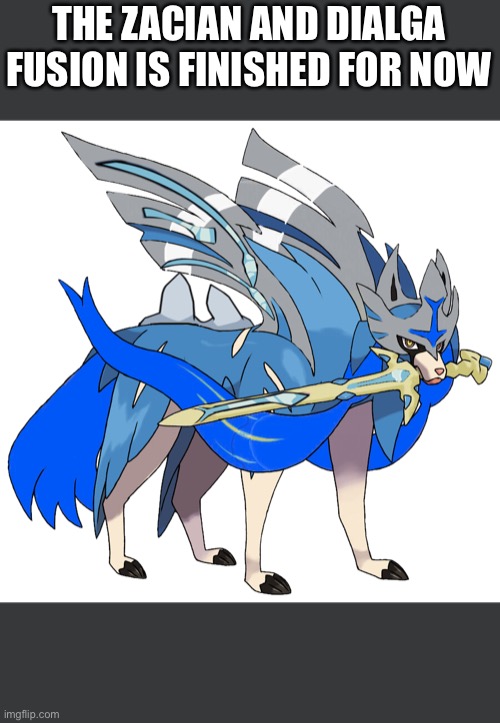 THE ZACIAN AND DIALGA FUSION IS FINISHED FOR NOW | image tagged in pokemon | made w/ Imgflip meme maker