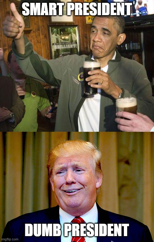 SMART PRESIDENT DUMB PRESIDENT | image tagged in obama drinking,trump dumb | made w/ Imgflip meme maker