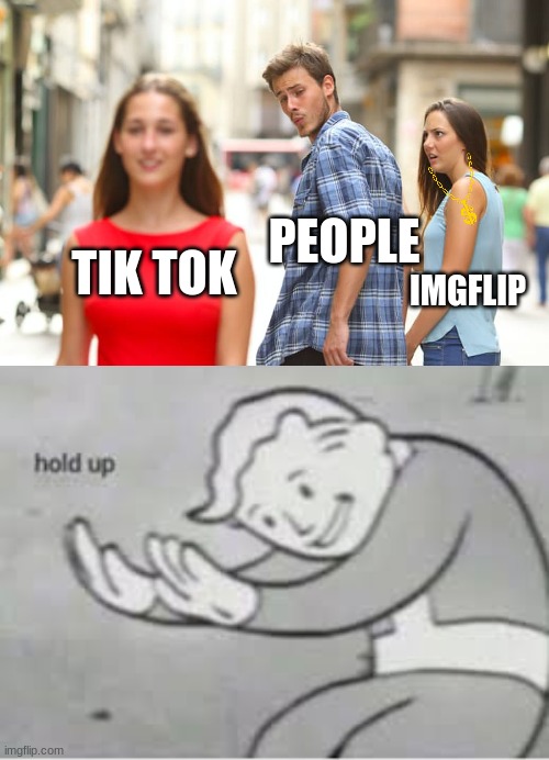 PEOPLE; TIK TOK; IMGFLIP | image tagged in memes,distracted boyfriend,hol up | made w/ Imgflip meme maker