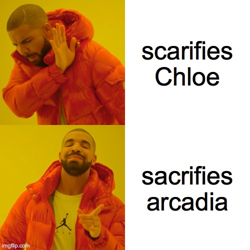 Drake Hotline Bling | scarifies Chloe; sacrifies arcadia | image tagged in memes,drake hotline bling | made w/ Imgflip meme maker