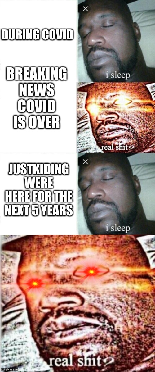DURING COVID; BREAKING NEWS COVID IS OVER; JUSTKIDING WERE HERE FOR THE NEXT 5 YEARS | image tagged in memes,sleeping shaq | made w/ Imgflip meme maker