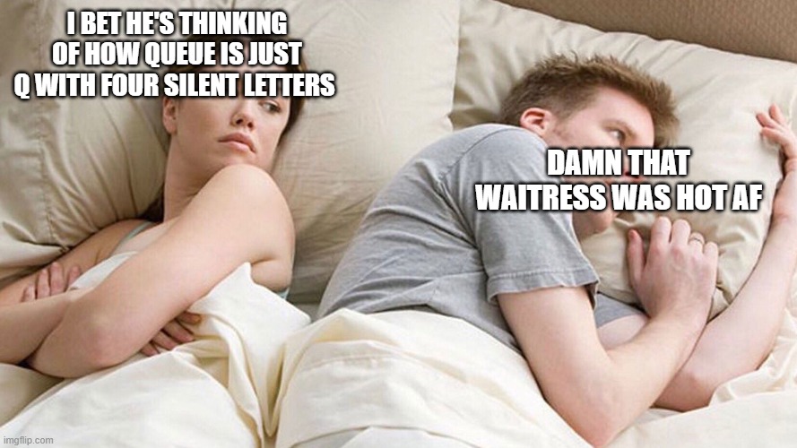 plot twist | I BET HE'S THINKING OF HOW QUEUE IS JUST Q WITH FOUR SILENT LETTERS; DAMN THAT WAITRESS WAS HOT AF | image tagged in couple in bed | made w/ Imgflip meme maker